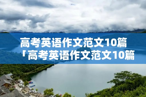 高考英语作文范文10篇「高考英语作文范文10篇带翻译全国卷」 高考英语作文范文10篇「高考英语作文范文10篇带翻译全国卷」