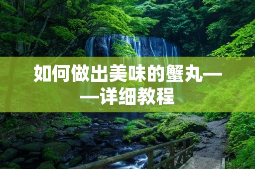 如何做出美味的蟹丸——详细教程 如何做出美味的蟹丸——详细教程