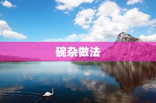 碗杂做法:一碗美食的创意 碗杂做法:一碗美食的创意