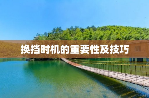 换挡时机的重要性及技巧 换挡时机的重要性及技巧