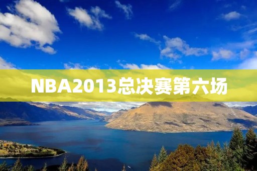 NBA2013总决赛第六场：热火与马刺的绝命之战