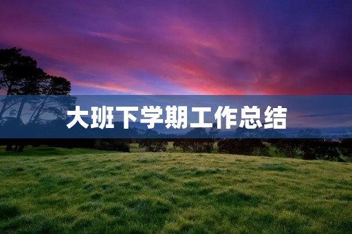 大班下学期工作总结