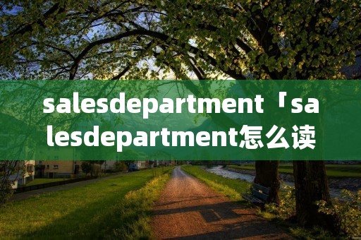 salesdepartment「salesdepartment怎么读英语发音」