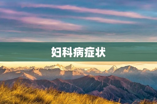 妇科病症状:了解女性健康的重要性 妇科病症状:了解女性健康的重要性