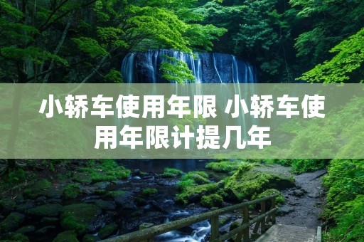 小轿车使用年限 小轿车使用年限计提几年