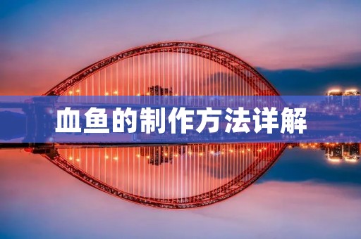血鱼的制作方法详解 血鱼的制作方法详解