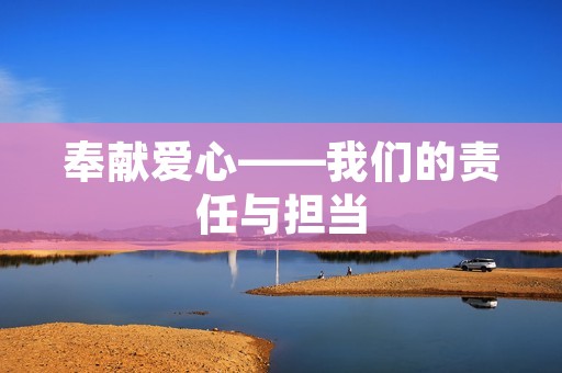 奉献爱心——我们的责任与担当 奉献爱心——我们的责任与担当