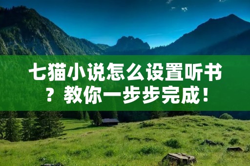 七猫小说怎么设置听书?教你一步步完成! 七猫小说怎么设置听书?教你一步步完成!