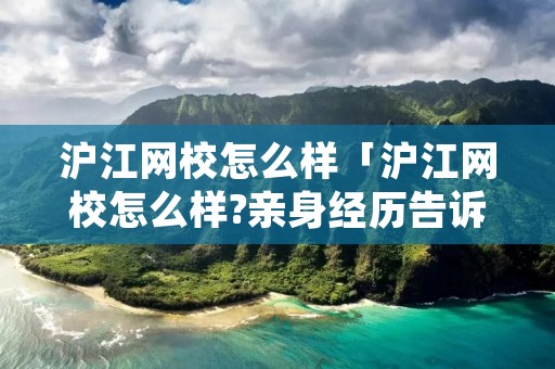 沪江网校怎么样「沪江网校怎么样?亲身经历告诉你和新东方有什么区别」 沪江网校怎么样「沪江网校怎么样?亲身经历告诉你和新东方有什么区别」