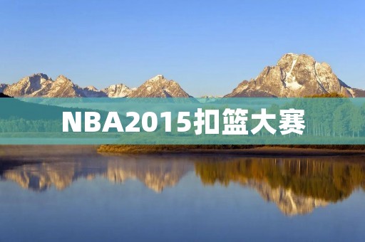 NBA2015扣篮大赛:飞身而起,**无限 NBA2015扣篮大赛:飞身而起,**无限