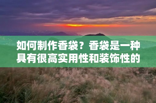 如何制作香袋？香袋是一种具有很高实用性和装饰性的小物件，它可以用于除臭、驱蚊、提神、助眠等多种用途。不仅如此，香袋还可以作为礼品赠送给亲朋好友，表达自己的心意。下面，我们就来一起学习制作香袋的方法吧！