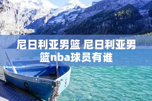 尼日利亚男篮 尼日利亚男篮nba球员有谁