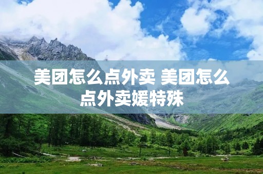 美团怎么点外卖 美团怎么点外卖媛特殊