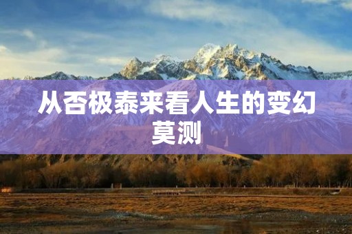 从否极泰来看人生的变幻莫测 从否极泰来看人生的变幻莫测