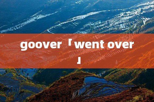 goover「went over」