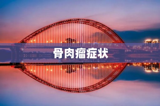 骨肉瘤症状:了解这种罕见疾病的表现 骨肉瘤症状:了解这种罕见疾病的表现