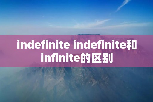 indefinite indefinite和infinite的区别
