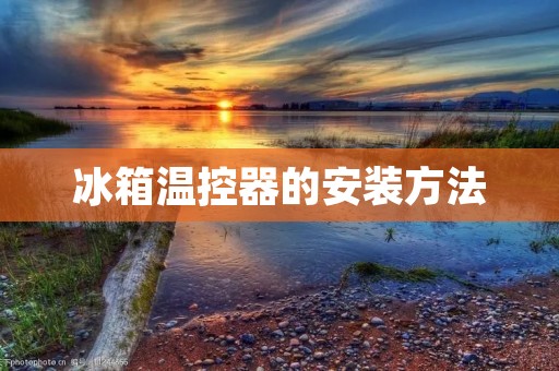 冰箱温控器的安装方法 冰箱温控器的安装方法