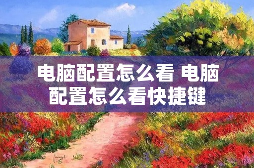 电脑配置怎么看 电脑配置怎么看快捷键