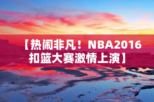 【热闹非凡！NBA2016扣篮大赛**上演】