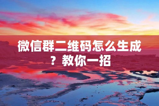 微信群二维码怎么生成？教你一招