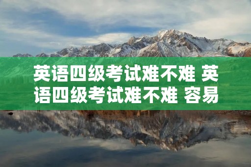 英语四级考试难不难 英语四级考试难不难 容易过吗