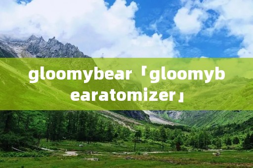 gloomybear「gloomybearatomizer」