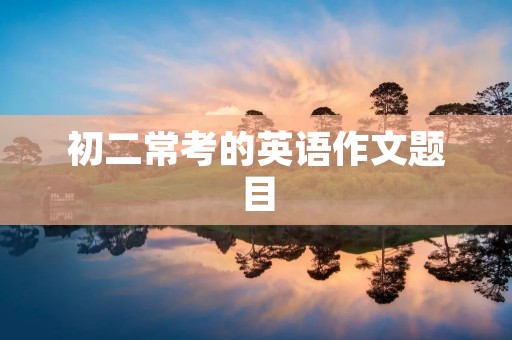 初二常考的英语作文题目 初二常考的英语作文题目