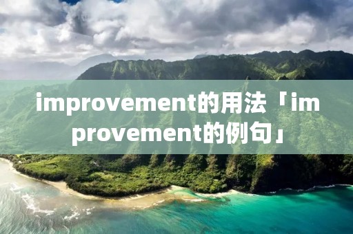 improvement的用法「improvement的例句」 improvement的用法「improvement的例句」