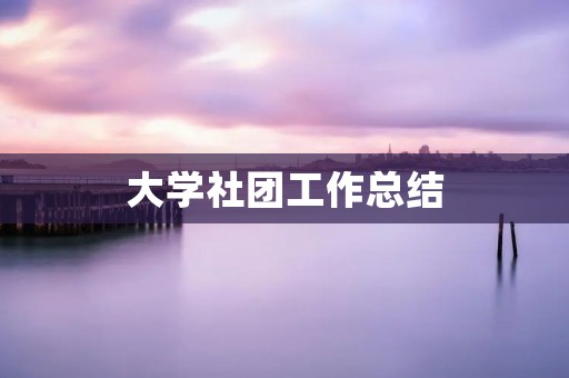 大学社团工作总结：如何成为一名优秀的社团干部