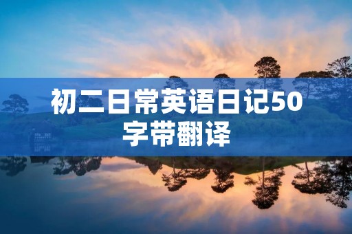初二日常英语日记50字带翻译 初二日常英语日记50字带翻译