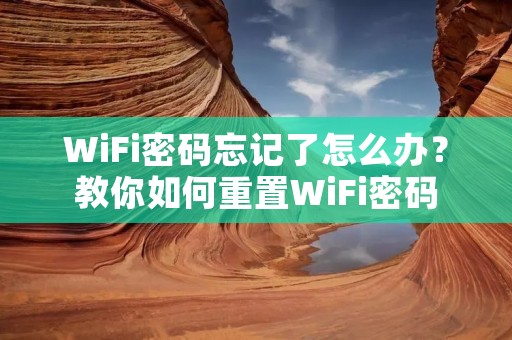 WiFi密码忘记了怎么办?教你如何重置WiFi密码 WiFi密码忘记了怎么办?教你如何重置WiFi密码