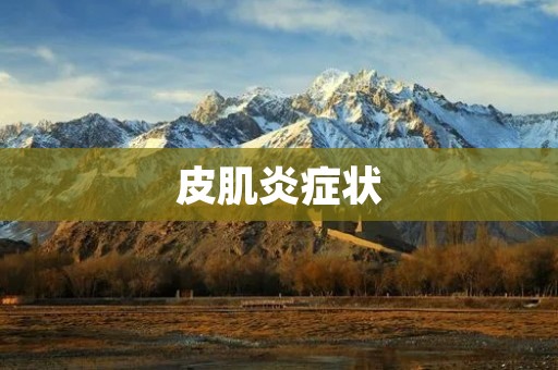 皮肌炎症状:了解这种疾病的表现 皮肌炎症状:了解这种疾病的表现