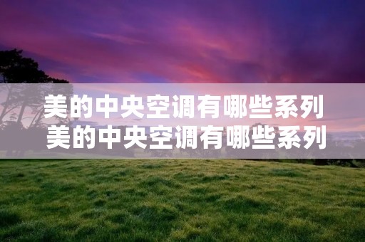 美的中央空调有哪些系列 美的中央空调有哪些系列型号