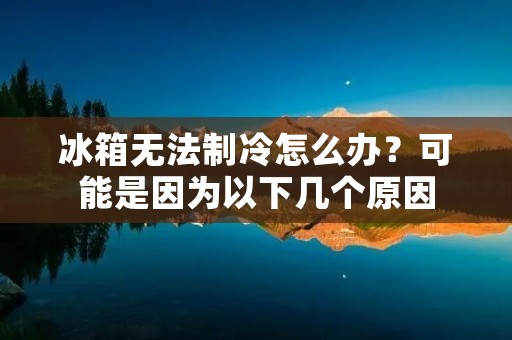 冰箱无法制冷怎么办?可能是因为以下几个原因: 冰箱无法制冷怎么办?可能是因为以下几个原因: