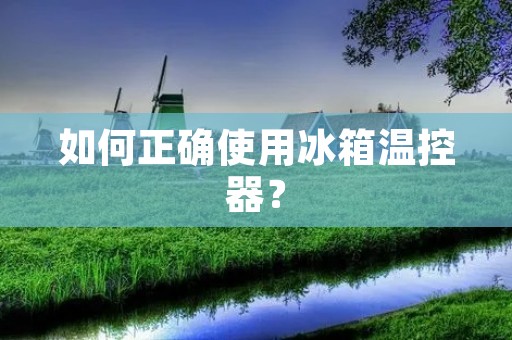 如何正确使用冰箱温控器？