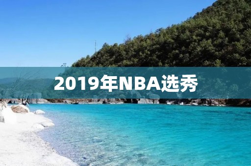 2019年NBA选秀：新鲜血液注**盟