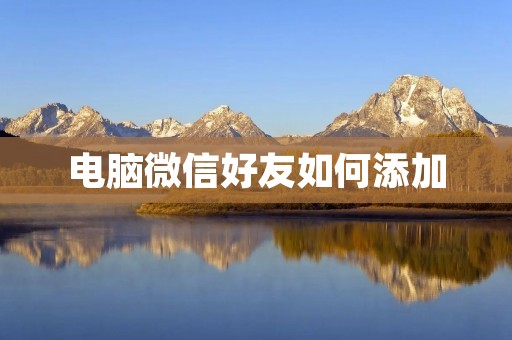 电脑微信好友如何添加 电脑微信好友如何添加