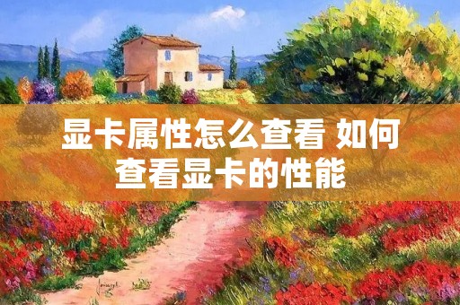 显卡属性怎么查看 如何查看显卡的性能