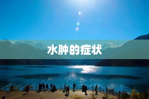水肿的症状:原因、预防和治疗 水肿的症状:原因、预防和治疗