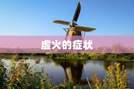 虚火的症状：如何判断和预防？