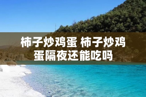 柿子炒鸡蛋 柿子炒鸡蛋隔夜还能吃吗