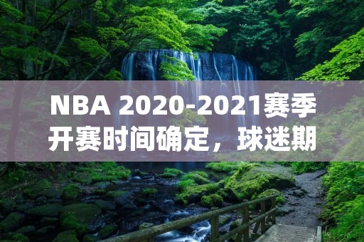 NBA 2020-2021赛季开赛时间确定,球迷期待新赛季 NBA 2020-2021赛季开赛时间确定,球迷期待新赛季