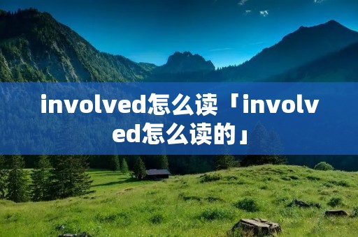 involved怎么读「involved怎么读的」