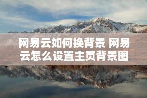 网易云如何换背景 网易云怎么设置主页背景图