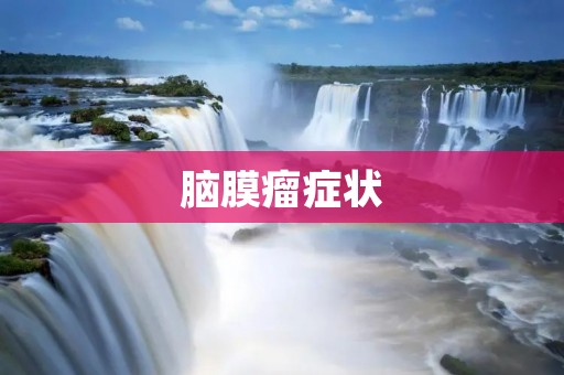 脑膜瘤症状:如何及早发现? 脑膜瘤症状:如何及早发现?