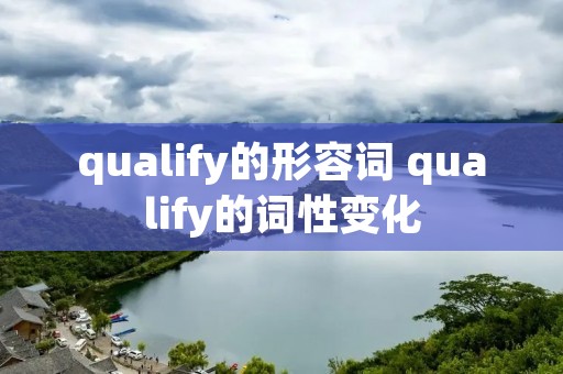 qualify的形容词 qualify的词性变化 qualify的形容词 qualify的词性变化