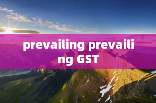 prevailing prevailing GST