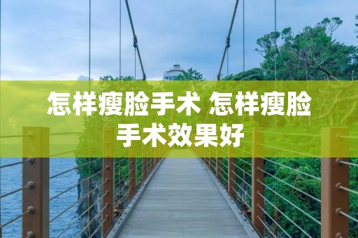 怎样瘦脸手术 怎样瘦脸手术效果好