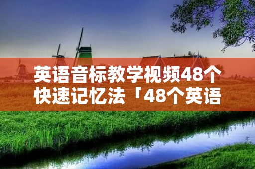 英语音标教学视频48个快速记忆法「48个英语音标读法视频教学」